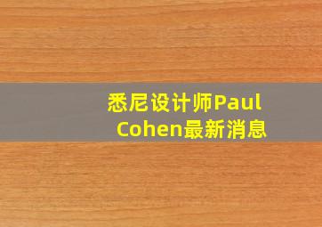 悉尼设计师Paul Cohen最新消息